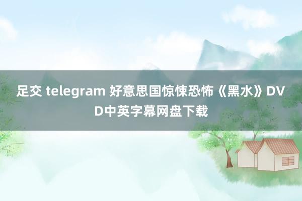足交 telegram 好意思国惊悚恐怖《黑水》DVD中英字幕网盘下载