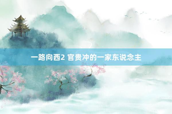 一路向西2 官贵冲的一家东说念主