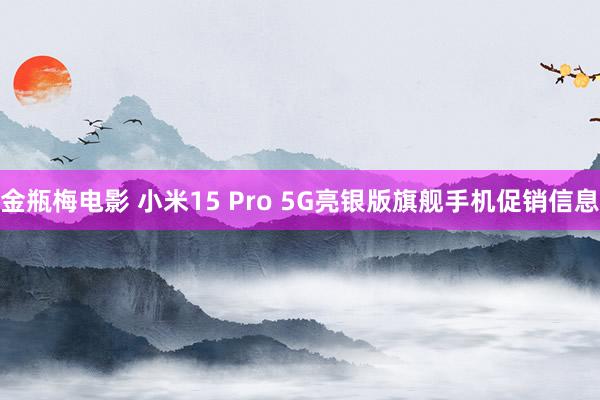 金瓶梅电影 小米15 Pro 5G亮银版旗舰手机促销信息