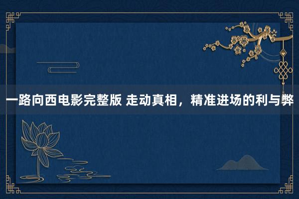 一路向西电影完整版 走动真相，精准进场的利与弊
