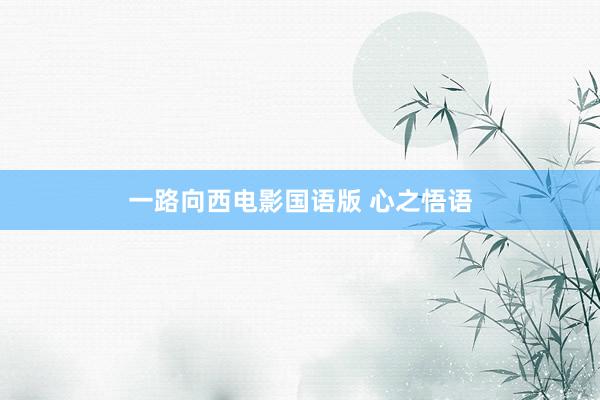 一路向西电影国语版 心之悟语