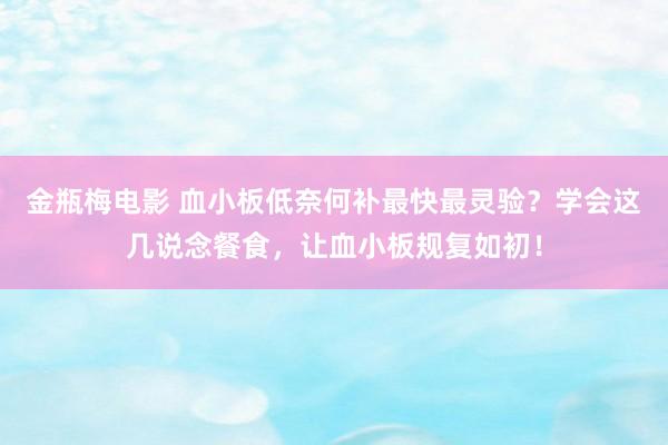 金瓶梅电影 血小板低奈何补最快最灵验？学会这几说念餐食，让血小板规复如初！